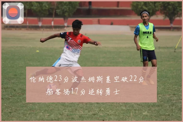 伦纳德23分波杰姆斯基空砍22分 快船客场17分逆转勇士