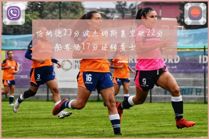 伦纳德23分波杰姆斯基空砍22分 快船客场17分逆转勇士