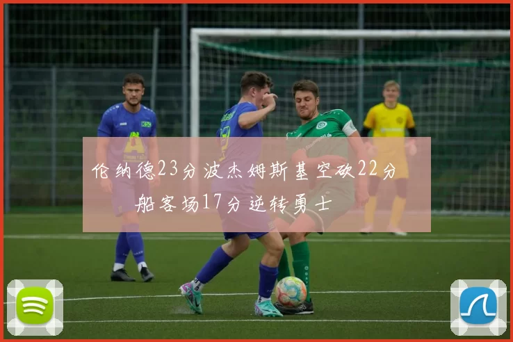 伦纳德23分波杰姆斯基空砍22分 快船客场17分逆转勇士