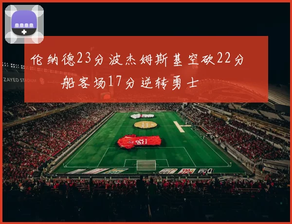 伦纳德23分波杰姆斯基空砍22分 快船客场17分逆转勇士