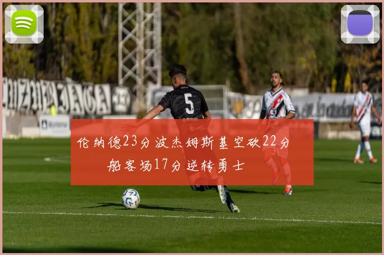 伦纳德23分波杰姆斯基空砍22分 快船客场17分逆转勇士