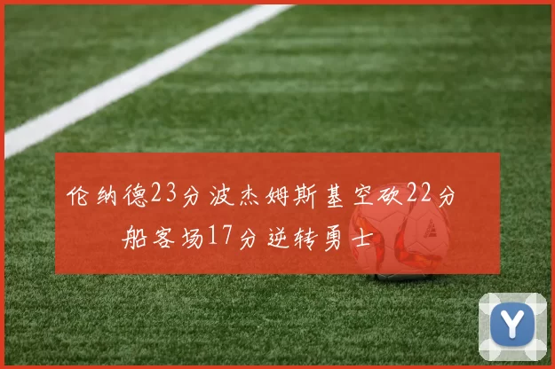 伦纳德23分波杰姆斯基空砍22分 快船客场17分逆转勇士