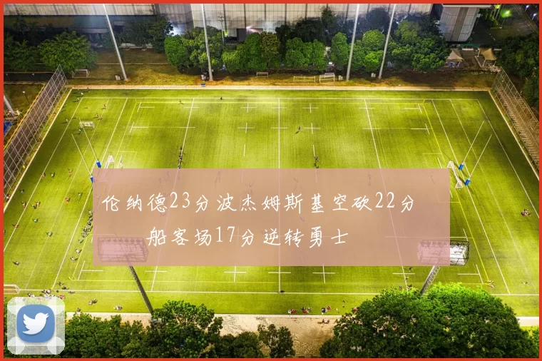 伦纳德23分波杰姆斯基空砍22分 快船客场17分逆转勇士