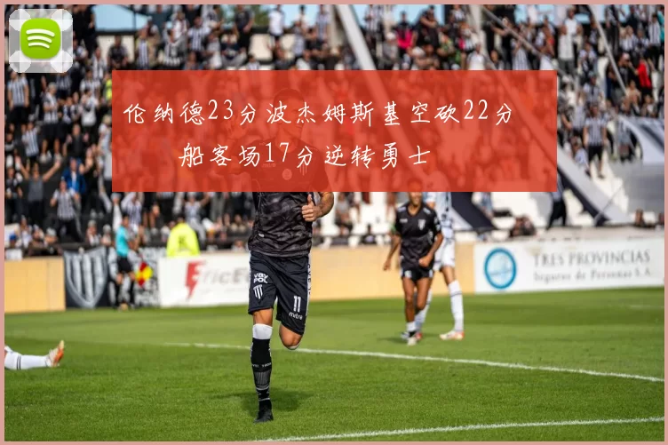 伦纳德23分波杰姆斯基空砍22分 快船客场17分逆转勇士