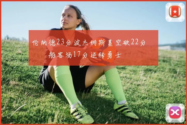 伦纳德23分波杰姆斯基空砍22分 快船客场17分逆转勇士