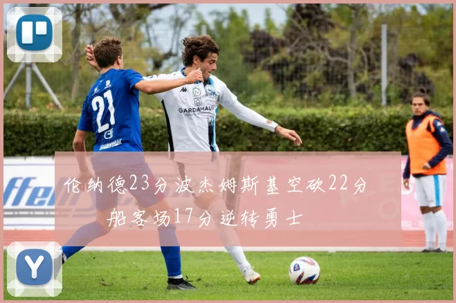 伦纳德23分波杰姆斯基空砍22分 快船客场17分逆转勇士