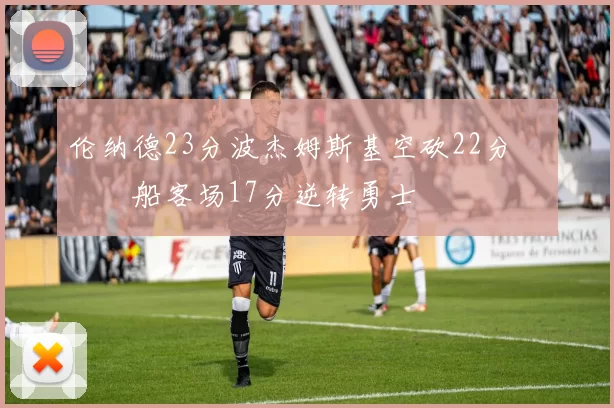 伦纳德23分波杰姆斯基空砍22分 快船客场17分逆转勇士