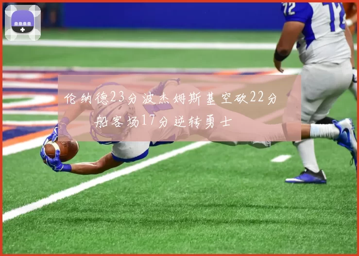 伦纳德23分波杰姆斯基空砍22分 快船客场17分逆转勇士