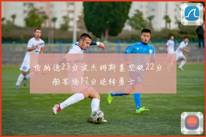 伦纳德23分波杰姆斯基空砍22分 快船客场17分逆转勇士