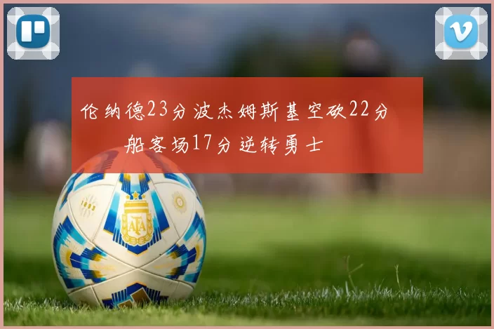 伦纳德23分波杰姆斯基空砍22分 快船客场17分逆转勇士