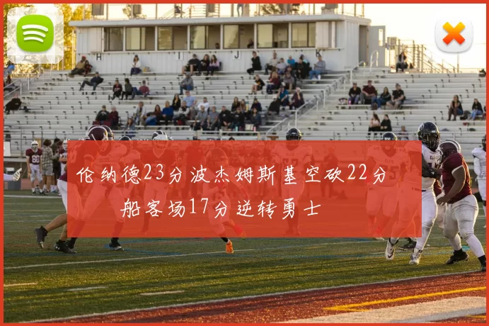 伦纳德23分波杰姆斯基空砍22分 快船客场17分逆转勇士