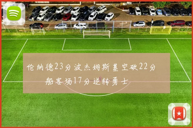 伦纳德23分波杰姆斯基空砍22分 快船客场17分逆转勇士