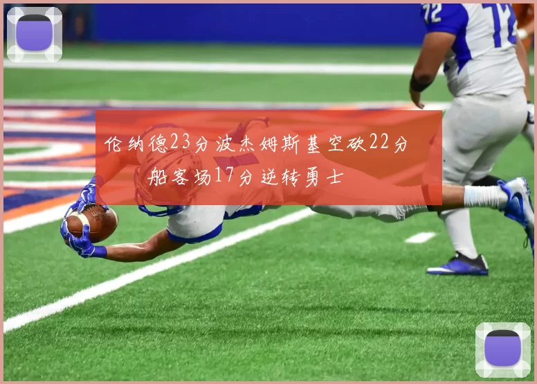 伦纳德23分波杰姆斯基空砍22分 快船客场17分逆转勇士