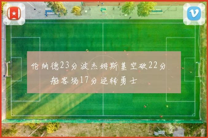 伦纳德23分波杰姆斯基空砍22分 快船客场17分逆转勇士