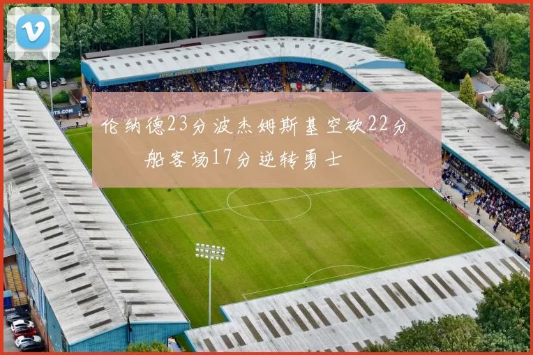 伦纳德23分波杰姆斯基空砍22分 快船客场17分逆转勇士