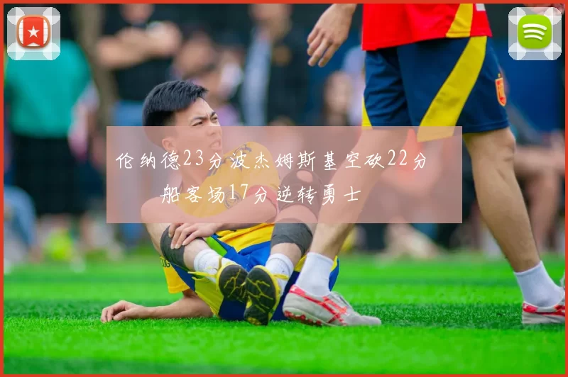 伦纳德23分波杰姆斯基空砍22分 快船客场17分逆转勇士