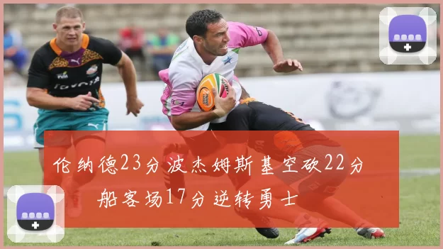 伦纳德23分波杰姆斯基空砍22分 快船客场17分逆转勇士