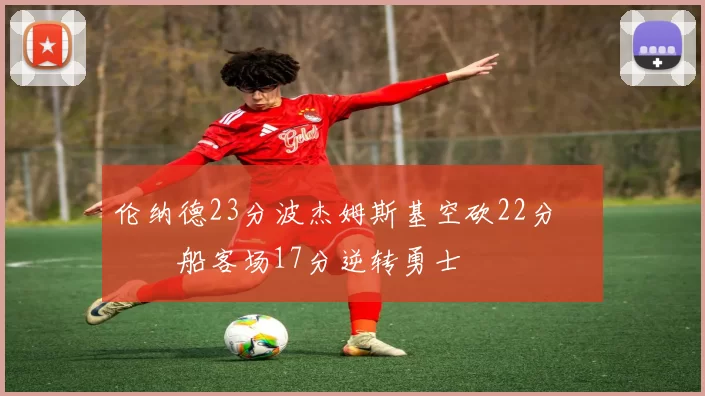 伦纳德23分波杰姆斯基空砍22分 快船客场17分逆转勇士