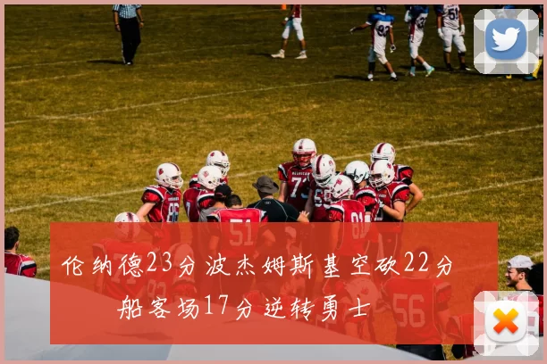 伦纳德23分波杰姆斯基空砍22分 快船客场17分逆转勇士