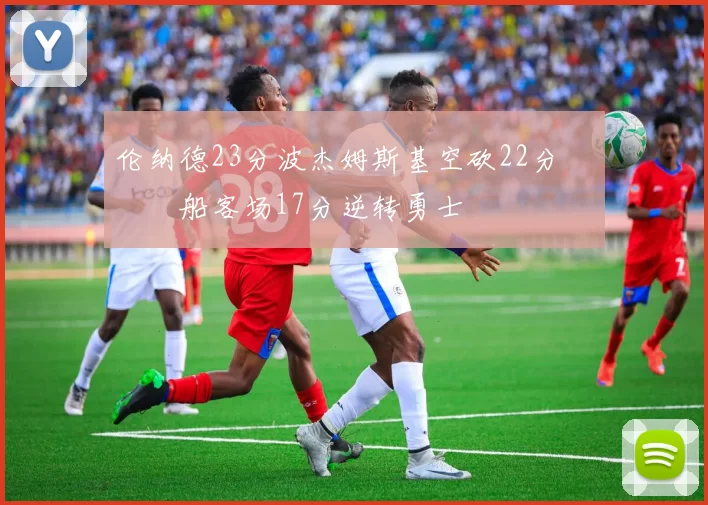 伦纳德23分波杰姆斯基空砍22分 快船客场17分逆转勇士