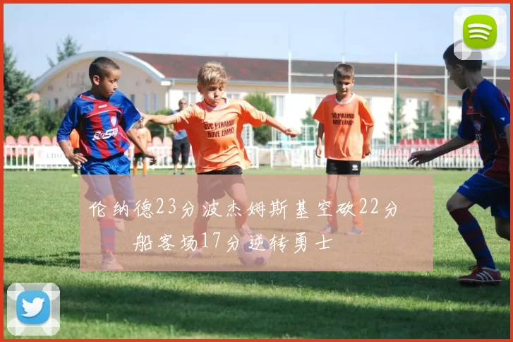 伦纳德23分波杰姆斯基空砍22分 快船客场17分逆转勇士