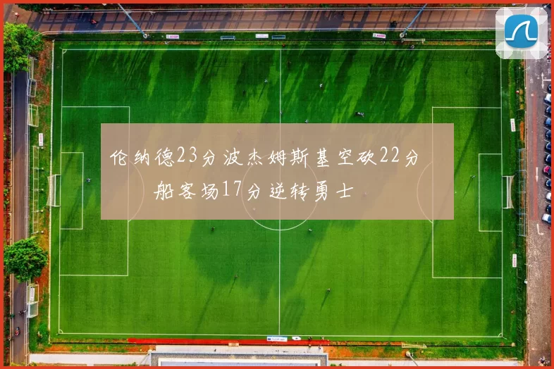 伦纳德23分波杰姆斯基空砍22分 快船客场17分逆转勇士