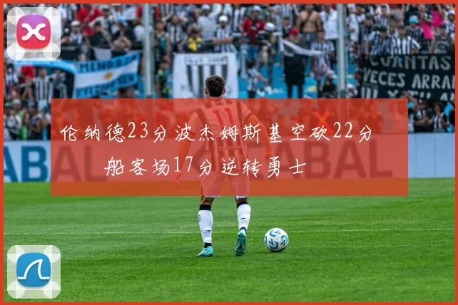 伦纳德23分波杰姆斯基空砍22分 快船客场17分逆转勇士