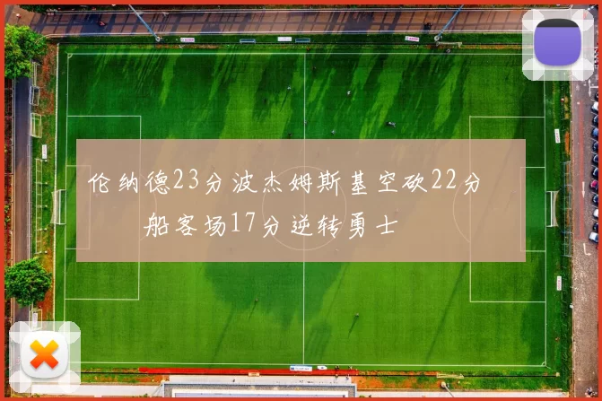 伦纳德23分波杰姆斯基空砍22分 快船客场17分逆转勇士