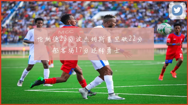 伦纳德23分波杰姆斯基空砍22分 快船客场17分逆转勇士