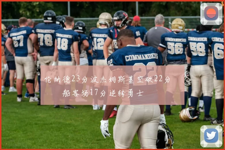 伦纳德23分波杰姆斯基空砍22分 快船客场17分逆转勇士