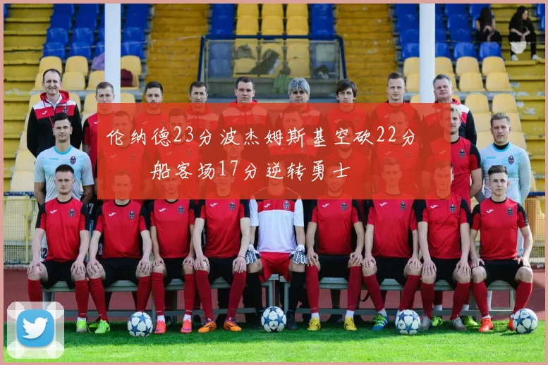 伦纳德23分波杰姆斯基空砍22分 快船客场17分逆转勇士