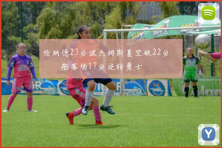 伦纳德23分波杰姆斯基空砍22分 快船客场17分逆转勇士