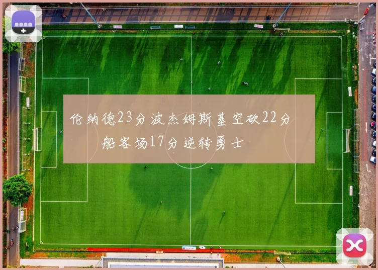 伦纳德23分波杰姆斯基空砍22分 快船客场17分逆转勇士