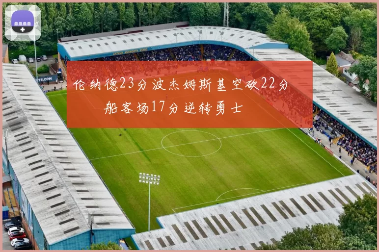 伦纳德23分波杰姆斯基空砍22分 快船客场17分逆转勇士