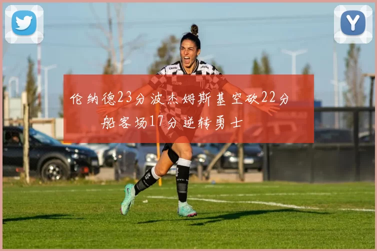 伦纳德23分波杰姆斯基空砍22分 快船客场17分逆转勇士