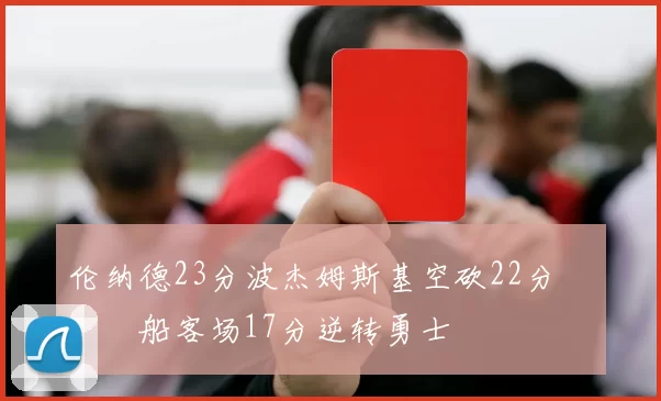 伦纳德23分波杰姆斯基空砍22分 快船客场17分逆转勇士