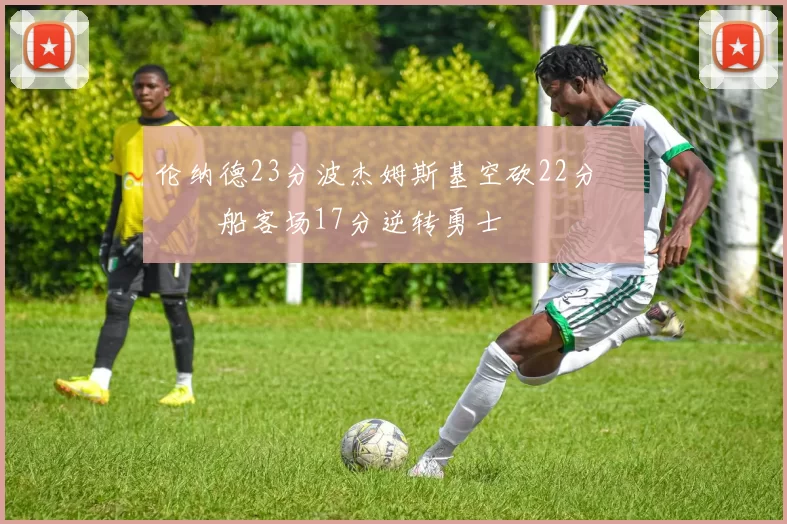 伦纳德23分波杰姆斯基空砍22分 快船客场17分逆转勇士