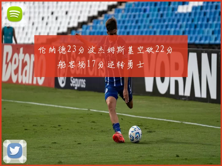 伦纳德23分波杰姆斯基空砍22分 快船客场17分逆转勇士