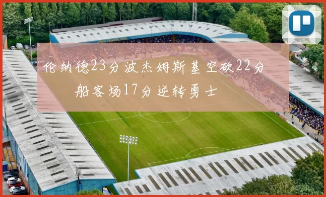 伦纳德23分波杰姆斯基空砍22分 快船客场17分逆转勇士