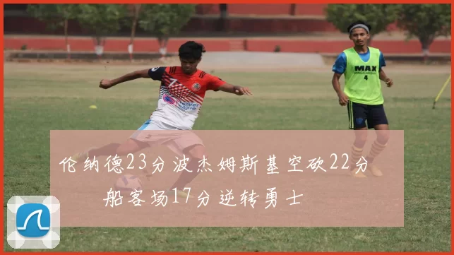 伦纳德23分波杰姆斯基空砍22分 快船客场17分逆转勇士