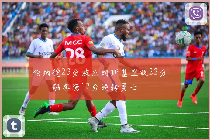 伦纳德23分波杰姆斯基空砍22分 快船客场17分逆转勇士