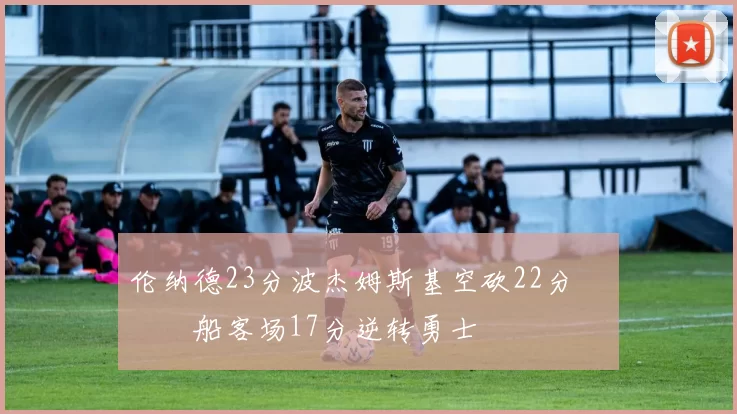 伦纳德23分波杰姆斯基空砍22分 快船客场17分逆转勇士