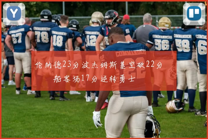 伦纳德23分波杰姆斯基空砍22分 快船客场17分逆转勇士