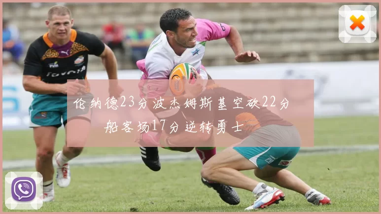 伦纳德23分波杰姆斯基空砍22分 快船客场17分逆转勇士