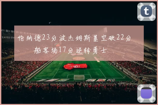 伦纳德23分波杰姆斯基空砍22分 快船客场17分逆转勇士