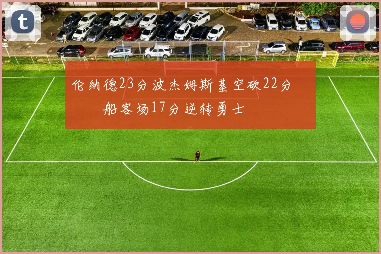 伦纳德23分波杰姆斯基空砍22分 快船客场17分逆转勇士