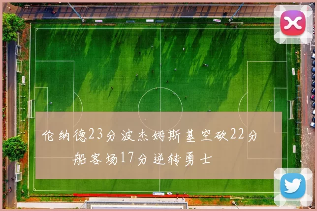 伦纳德23分波杰姆斯基空砍22分 快船客场17分逆转勇士