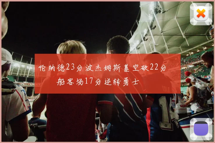 伦纳德23分波杰姆斯基空砍22分 快船客场17分逆转勇士