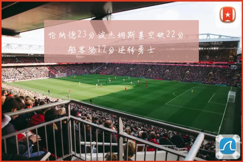 伦纳德23分波杰姆斯基空砍22分 快船客场17分逆转勇士