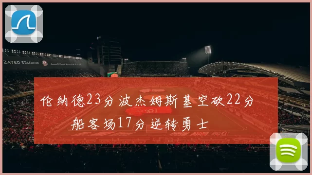 伦纳德23分波杰姆斯基空砍22分 快船客场17分逆转勇士